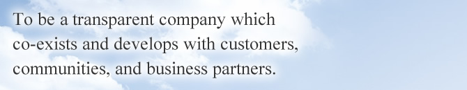 To be a transparent company which co-exists and develops with customers, communities, and business partners.